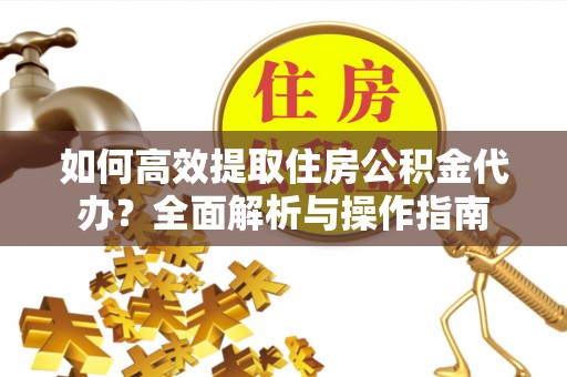 鱼台如何高效提取住房公积金代办？全面解析与操作指南