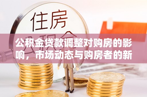 鱼台公积金贷款调整对购房的影响，市场动态与购房者的新选择