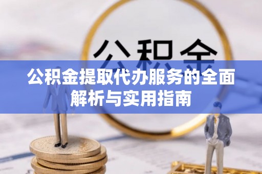 鱼台公积金提取代办服务的全面解析与实用指南