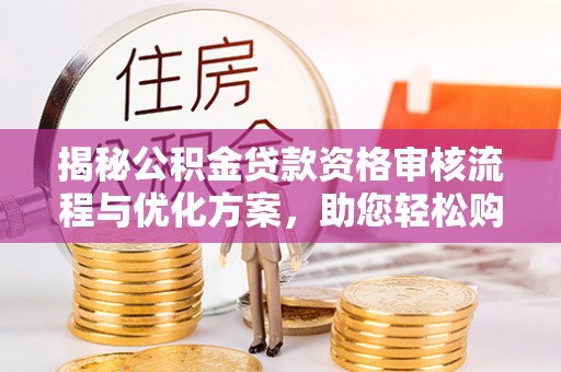 鱼台揭秘公积金贷款资格审核流程与优化方案，助您轻松购房