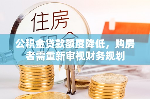 鱼台公积金贷款额度降低，购房者需重新审视财务规划
