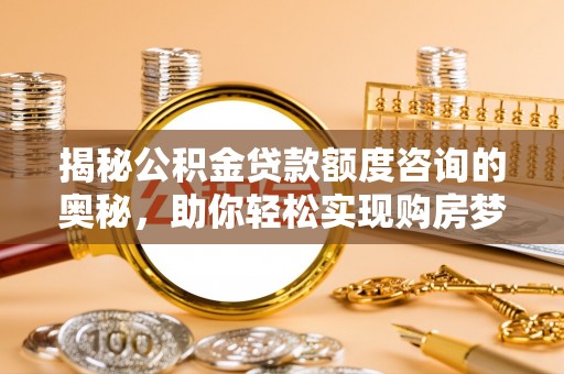 鱼台揭秘公积金贷款额度咨询的奥秘，助你轻松实现购房梦想