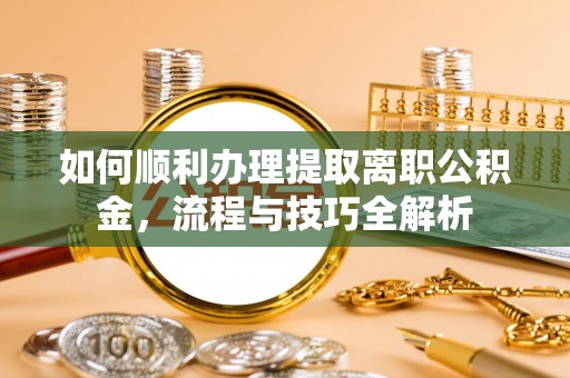 鱼台如何顺利办理提取离职公积金，流程与技巧全解析