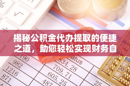 鱼台揭秘公积金代办提取的便捷之道，助您轻松实现财务自由