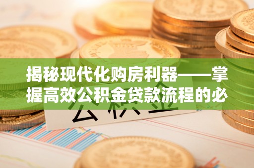 鱼台揭秘现代化购房利器——掌握高效公积金贷款流程的必备指南