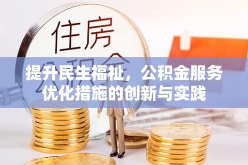 鱼台提升民生福祉，公积金服务优化措施的创新与实践