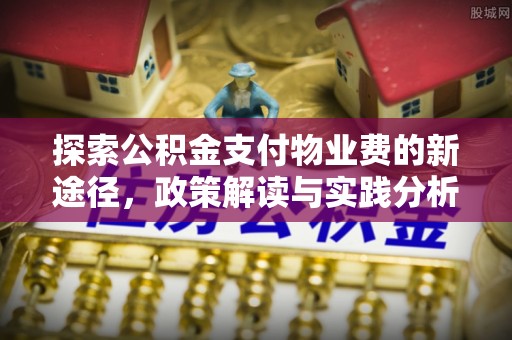 鱼台探索公积金支付物业费的新途径，政策解读与实践分析