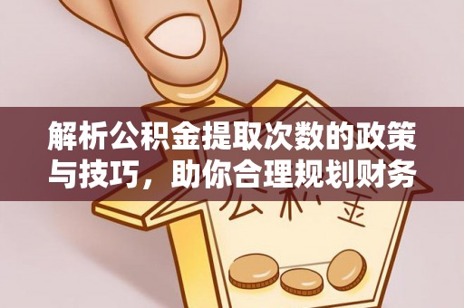 鱼台解析公积金提取次数的政策与技巧，助你合理规划财务未来