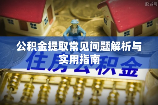 鱼台公积金提取常见问题解析与实用指南