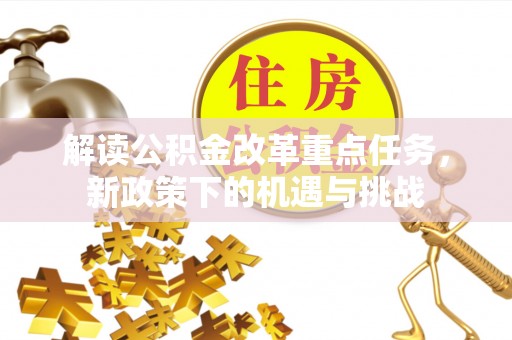 鱼台解读公积金改革重点任务，新政策下的机遇与挑战