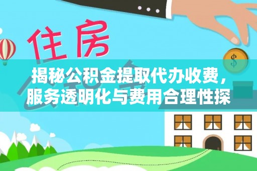 鱼台揭秘公积金提取代办收费，服务透明化与费用合理性探讨
