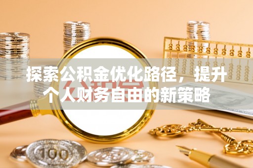 鱼台探索公积金优化路径，提升个人财务自由的新策略