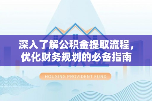 鱼台深入了解公积金提取流程，优化财务规划的必备指南