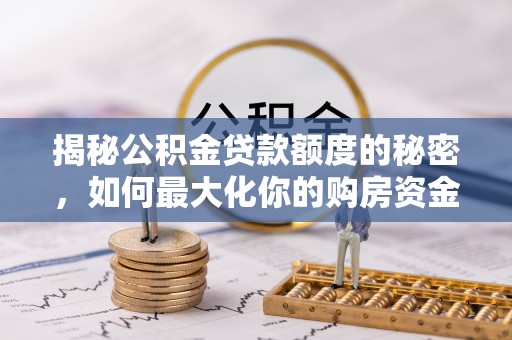 鱼台揭秘公积金贷款额度的秘密，如何最大化你的购房资金？