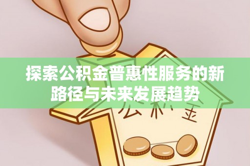 鱼台探索公积金普惠性服务的新路径与未来发展趋势