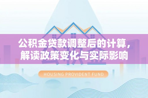 鱼台公积金贷款调整后的计算，解读政策变化与实际影响
