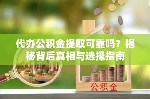 鱼台代办公积金提取可靠吗？揭秘背后真相与选择指南