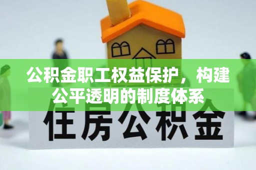 鱼台公积金职工权益保护，构建公平透明的制度体系