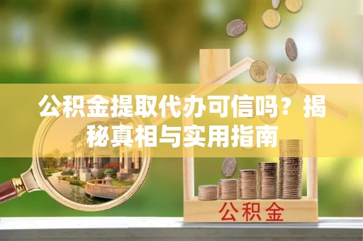 鱼台公积金提取代办可信吗？揭秘真相与实用指南