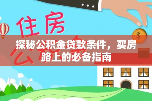 鱼台探秘公积金贷款条件，买房路上的必备指南
