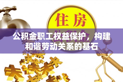 鱼台公积金职工权益保护，构建和谐劳动关系的基石