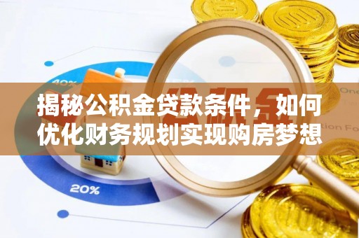鱼台揭秘公积金贷款条件，如何优化财务规划实现购房梦想