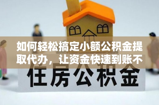 鱼台如何轻松搞定小额公积金提取代办，让资金快速到账不是梦