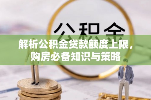 鱼台解析公积金贷款额度上限，购房必备知识与策略
