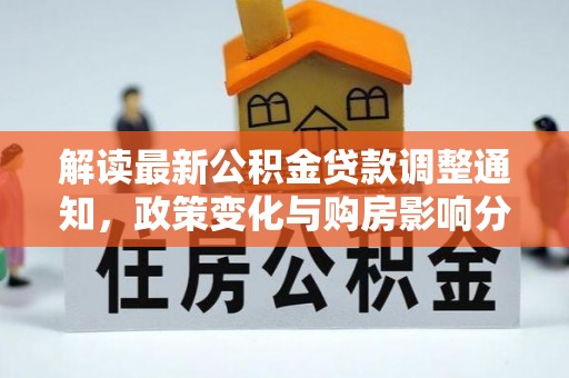 鱼台解读最新公积金贷款调整通知，政策变化与购房影响分析