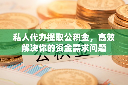 鱼台私人代办提取公积金，高效解决你的资金需求问题