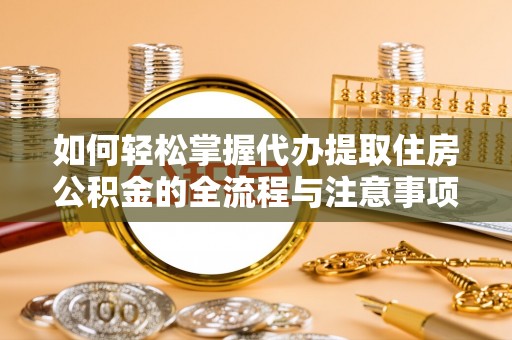 鱼台如何轻松掌握代办提取住房公积金的全流程与注意事项