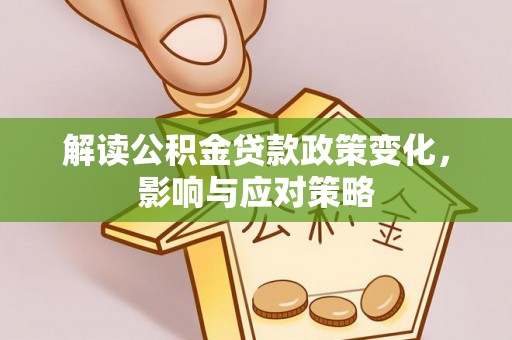 鱼台解读公积金贷款政策变化，影响与应对策略