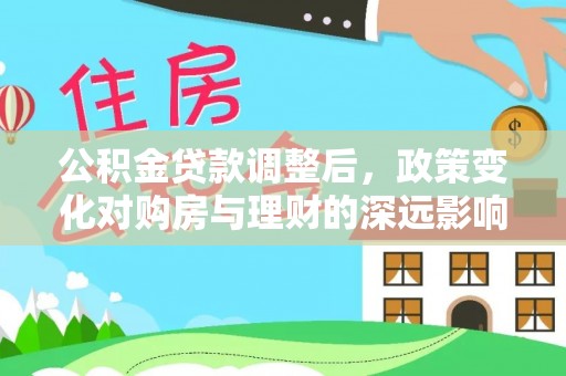 鱼台公积金贷款调整后，政策变化对购房与理财的深远影响