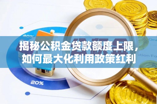 鱼台揭秘公积金贷款额度上限，如何最大化利用政策红利