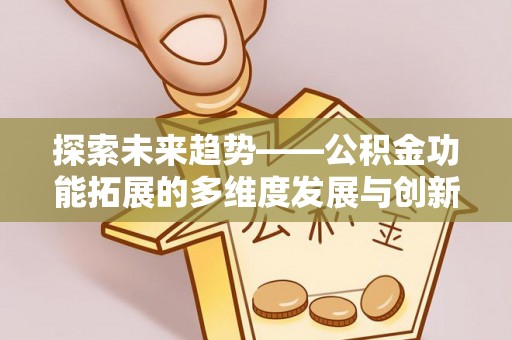 鱼台探索未来趋势——公积金功能拓展的多维度发展与创新
