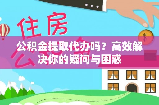 鱼台公积金提取代办吗？高效解决你的疑问与困惑