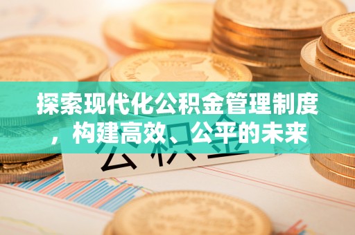 鱼台探索现代化公积金管理制度，构建高效、公平的未来
