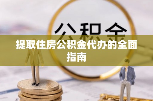 鱼台提取住房公积金代办的全面指南