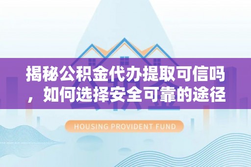 鱼台揭秘公积金代办提取可信吗，如何选择安全可靠的途径