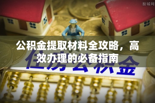 鱼台公积金提取材料全攻略，高效办理的必备指南