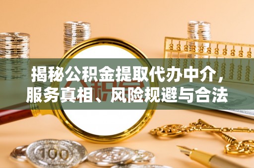 鱼台揭秘公积金提取代办中介，服务真相、风险规避与合法途径