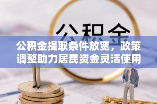 鱼台公积金提取条件放宽，政策调整助力居民资金灵活使用