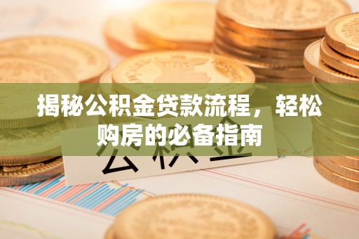 鱼台揭秘公积金贷款流程，轻松购房的必备指南