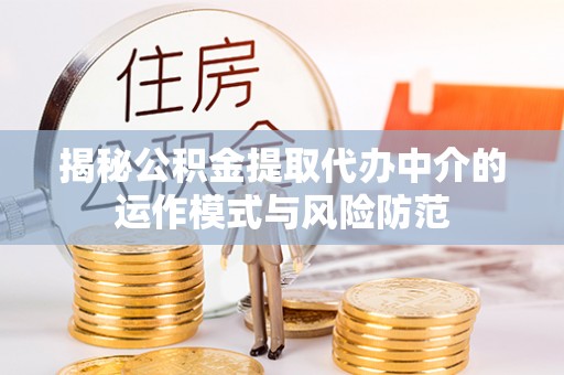 鱼台揭秘公积金提取代办中介的运作模式与风险防范