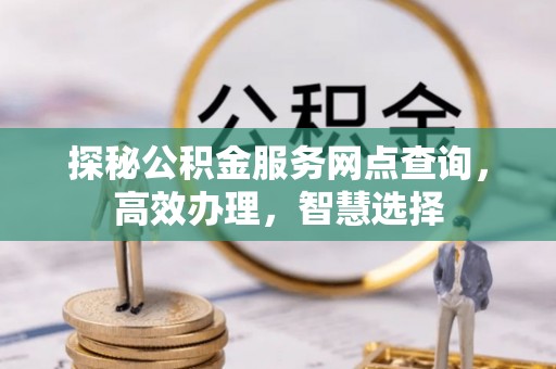 鱼台探秘公积金服务网点查询，高效办理，智慧选择