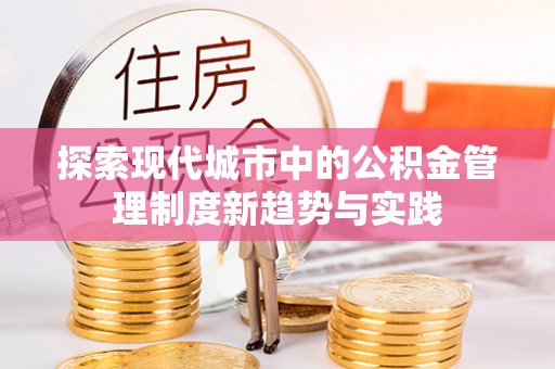 鱼台探索现代城市中的公积金管理制度新趋势与实践