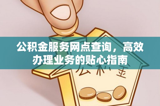 鱼台公积金服务网点查询，高效办理业务的贴心指南