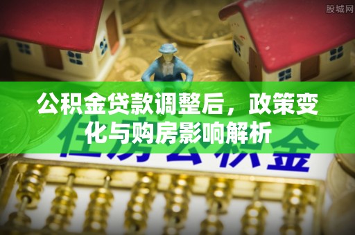 鱼台公积金贷款调整后，政策变化与购房影响解析