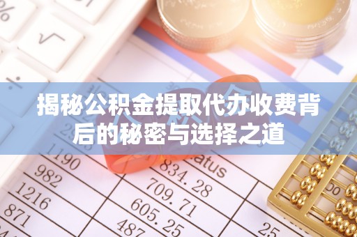 鱼台揭秘公积金提取代办收费背后的秘密与选择之道