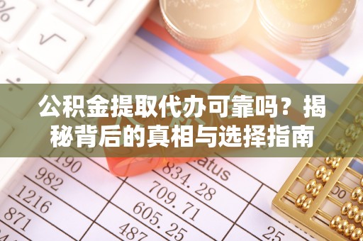 鱼台公积金提取代办可靠吗？揭秘背后的真相与选择指南